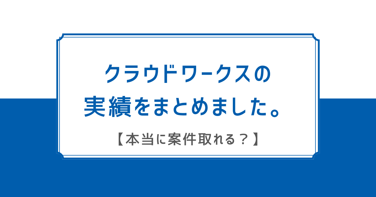 【案件取れる？】クラウドワークスの実績をまとめました。【実録】